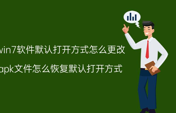 win7软件默认打开方式怎么更改 apk文件怎么恢复默认打开方式？